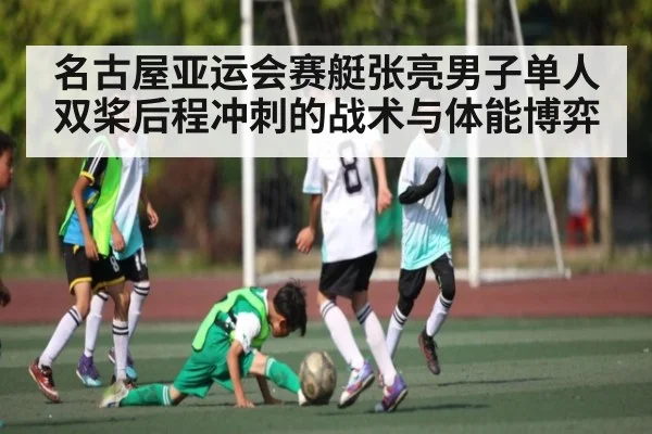 名古屋亚运会赛艇张亮男子单人双桨后程冲刺的战术与体能博弈 | bwin