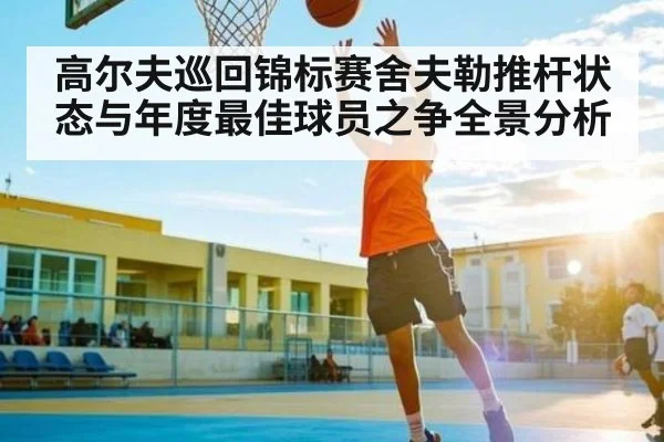 高尔夫巡回锦标赛舍夫勒推杆状态与年度最佳球员之争全景分析 | bwin