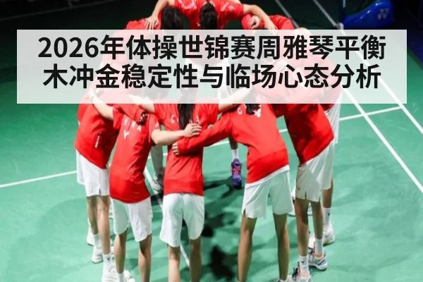 2026年体操世锦赛周雅琴平衡木冲金稳定性与临场心态分析 | bwin