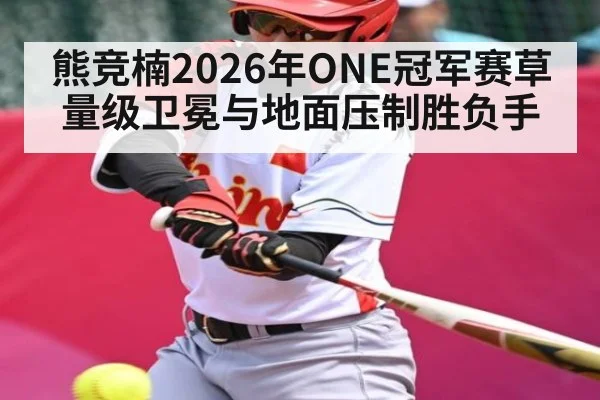 熊竞楠2026年ONE冠军赛草量级卫冕与地面压制胜负手 | bwin