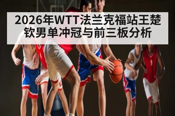 2026年WTT法兰克福站王楚钦男单冲冠与前三板分析